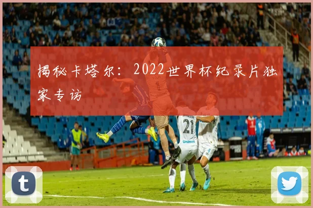 揭秘卡塔尔:2022世界杯纪录片独家专访