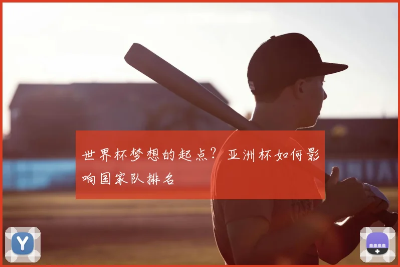 世界杯梦想的起点？亚洲杯如何影响国家队排名