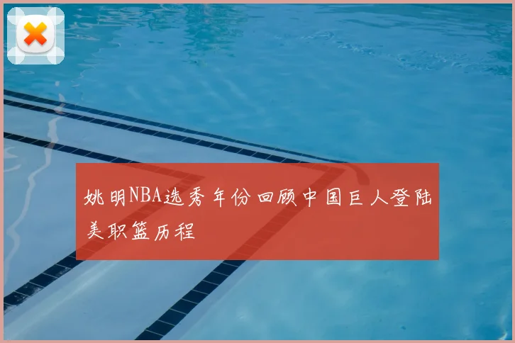 姚明NBA选秀年份回顾中国巨人登陆美职篮历程