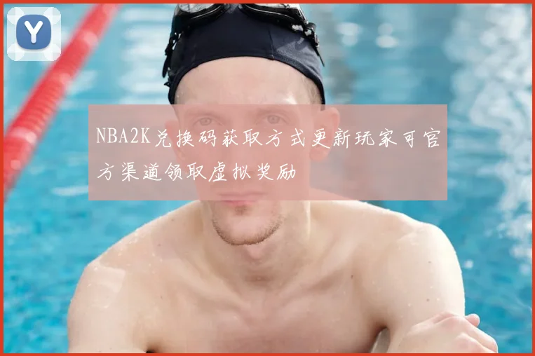 NBA2K兑换码获取方式更新玩家可官方渠道领取虚拟奖励