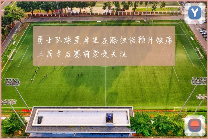 勇士队球星库里左膝扭伤预计缺席三周季后赛前景受关注