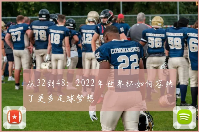 从32到48：2022年世界杯如何容纳了更多足球梦想