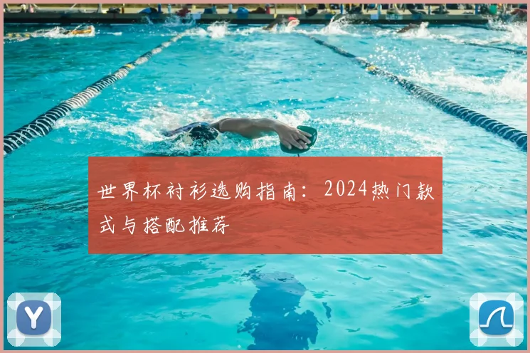 世界杯衬衫选购指南：2024热门款式与搭配推荐