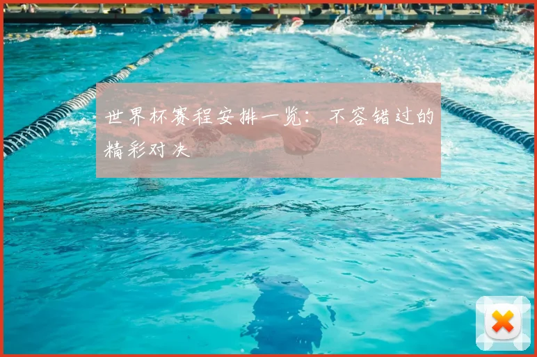 世界杯赛程安排一览：不容错过的精彩对决