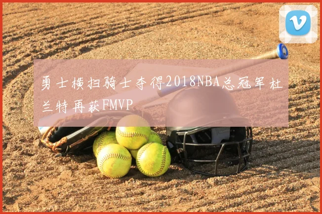 勇士横扫骑士夺得2018NBA总冠军杜兰特再获FMVP
