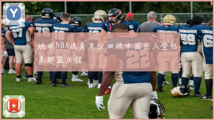 姚明NBA选秀年份回顾中国巨人登陆美职篮历程