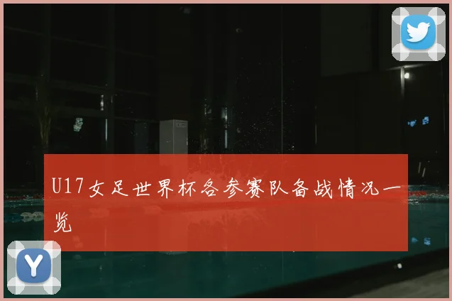 U17女足世界杯各参赛队备战情况一览