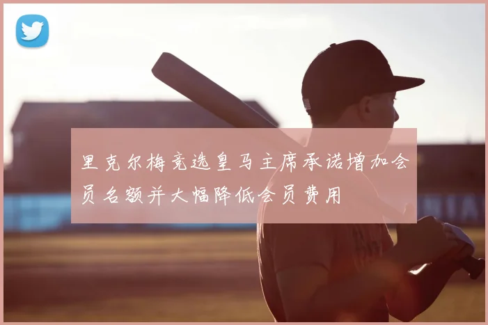 里克尔梅竞选皇马主席承诺增加会员名额并大幅降低会员费用